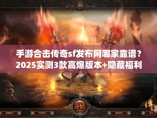 手游合击传奇sf发布网哪家靠谱？2025实测3款高爆版本+隐藏福利攻略