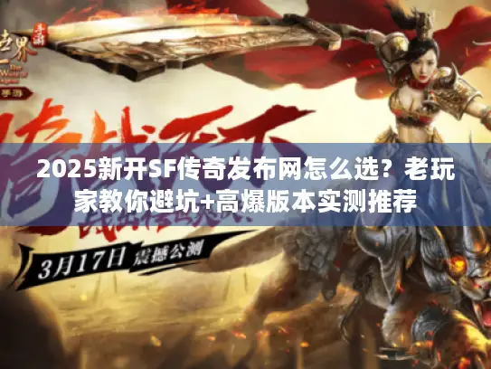 2025新开SF传奇发布网怎么选?老玩家教你避坑+高爆版本实测推荐 2025新开SF传奇发布网怎么选?老玩家教你避坑+高爆版本实测推荐