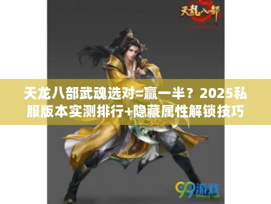 天龙八部武魂选对=赢一半？2025私服版本实测排行+隐藏属性解锁技巧