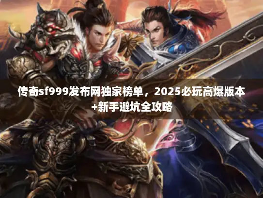 传奇sf999发布网独家榜单，2025必玩高爆版本+新手避坑全攻略