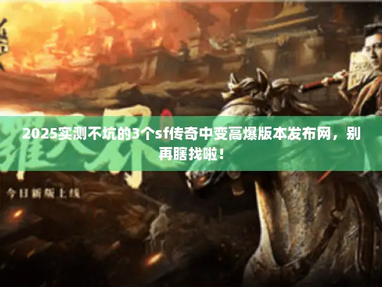 2025实测不坑的3个sf传奇中变高爆版本发布网，别再瞎找啦！
