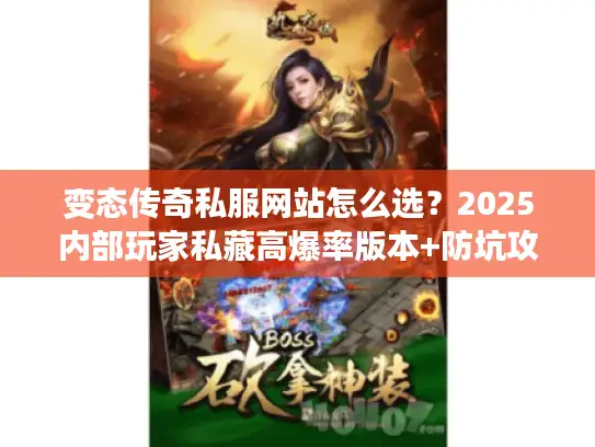变态传奇私服网站怎么选？2025内部玩家私藏高爆率版本+防坑攻略