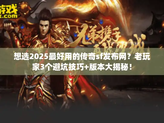 想选2025最好用的传奇sf发布网?老玩家3个避坑技巧+版本大揭秘! 想选2025最好用的传奇sf发布网?老玩家3个避坑技巧+版本大揭秘!