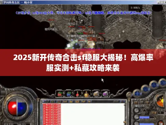 2025新开传奇合击sf稳服大揭秘!高爆率服实测+私藏攻略来袭 2025新开传奇合击sf稳服大揭秘!高爆率服实测+私藏攻略来袭