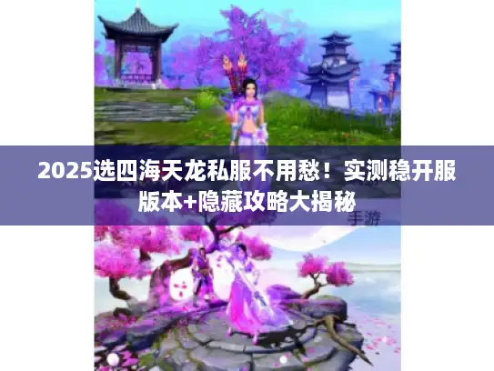 2025选四海天龙私服不用愁!实测稳开服版本+隐藏攻略大揭秘 2025选四海天龙私服不用愁!实测稳开服版本+隐藏攻略大揭秘
