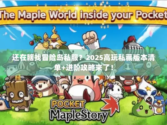 还在瞎找冒险岛私服？2025高玩私藏版本清单+进阶攻略来了！