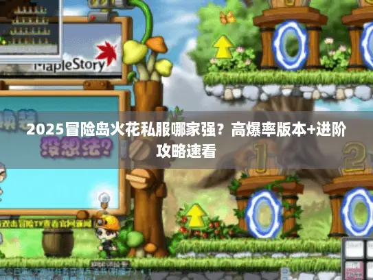2025冒险岛火花私服哪家强？高爆率版本+进阶攻略速看