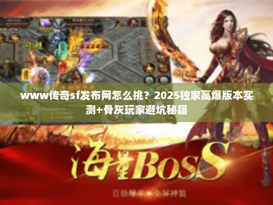 www传奇sf发布网怎么挑?2025独家高爆版本实测+骨灰玩家避坑秘籍 www传奇sf发布网怎么挑?2025独家高爆版本实测+骨灰玩家避坑秘籍