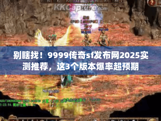 别瞎找！9999传奇sf发布网2025实测推荐，这3个版本爆率超预期