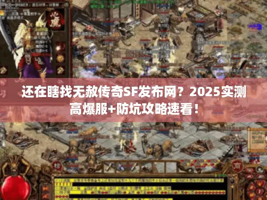 还在瞎找无赦传奇SF发布网？2025实测高爆服+防坑攻略速看！