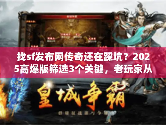 找sf发布网传奇还在踩坑？2025高爆版筛选3个关键，老玩家从不外传
