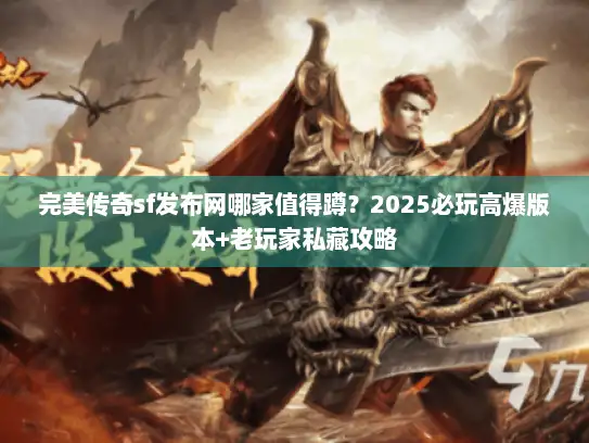 完美传奇sf发布网哪家值得蹲?2025必玩高爆版本+老玩家私藏攻略 完美传奇sf发布网哪家值得蹲?2025必玩高爆版本+老玩家私藏攻略