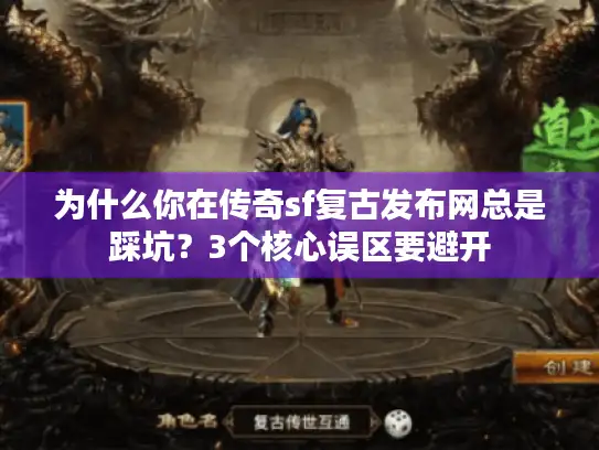 为什么你在传奇sf复古发布网总是踩坑？3个核心误区要避开