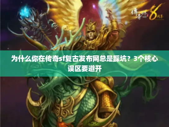 为什么你在传奇sf复古发布网总是踩坑？3个核心误区要避开