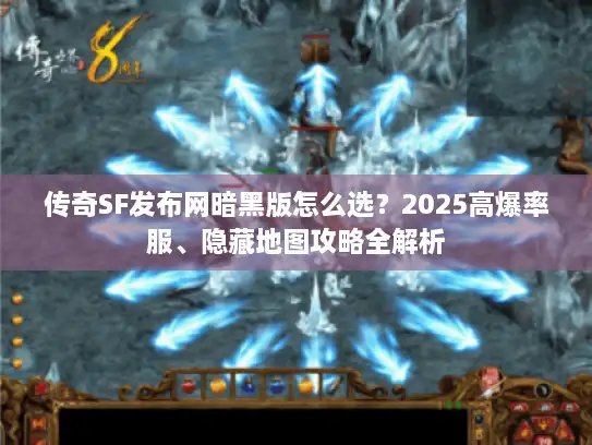 传奇SF发布网暗黑版怎么选？2025高爆率服、隐藏地图攻略全解析