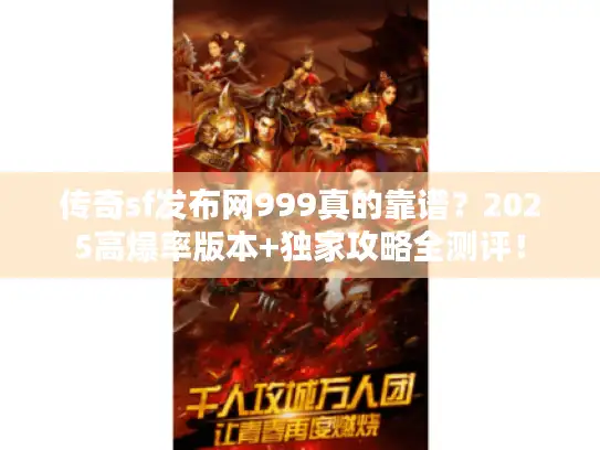 传奇sf发布网999真的靠谱？2025高爆率版本+独家攻略全测评！