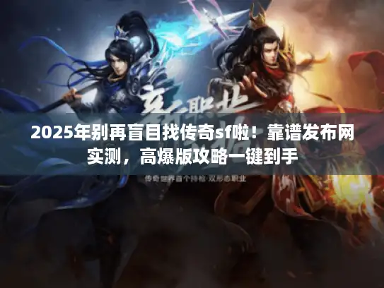 2025年别再盲目找传奇sf啦！靠谱发布网实测，高爆版攻略一键到手