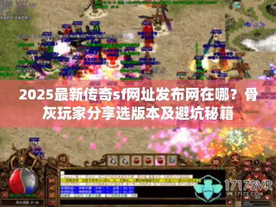 2025最新传奇sf网址发布网在哪？骨灰玩家分享选版本及避坑秘籍