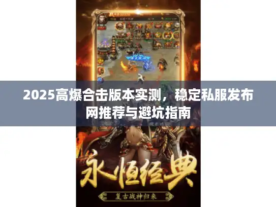 2025高爆合击版本实测，稳定私服发布网推荐与避坑指南