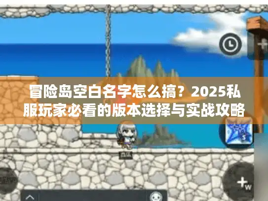 冒险岛空白名字怎么搞？2025私服玩家必看的版本选择与实战攻略