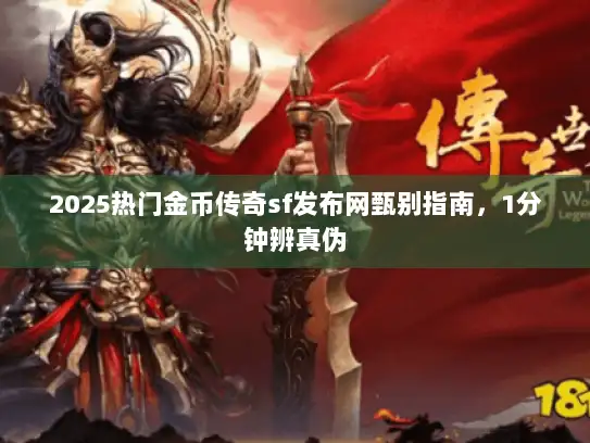 2025热门金币传奇sf发布网甄别指南，1分钟辨真伪