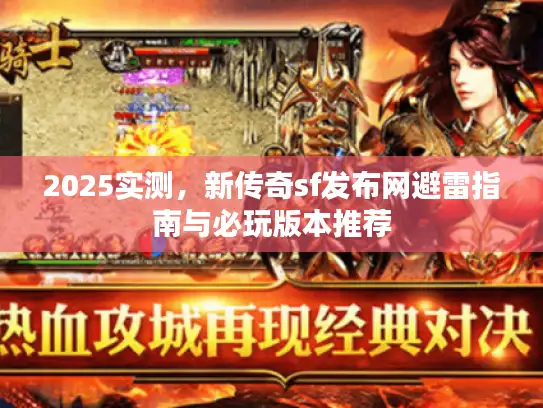 2025实测，新传奇sf发布网避雷指南与必玩版本推荐