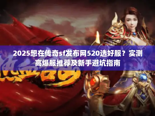 2025想在传奇sf发布网520选好服？实测高爆服推荐及新手避坑指南