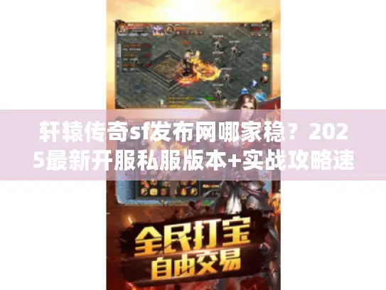 轩辕传奇sf发布网哪家稳？2025最新开服私服版本+实战攻略速看
