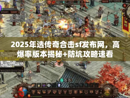 2025年选传奇合击sf发布网，高爆率版本揭秘+防坑攻略速看
