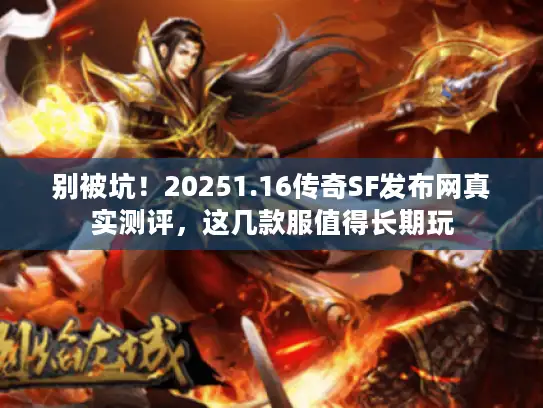 别被坑！20251.16传奇SF发布网真实测评，这几款服值得长期玩