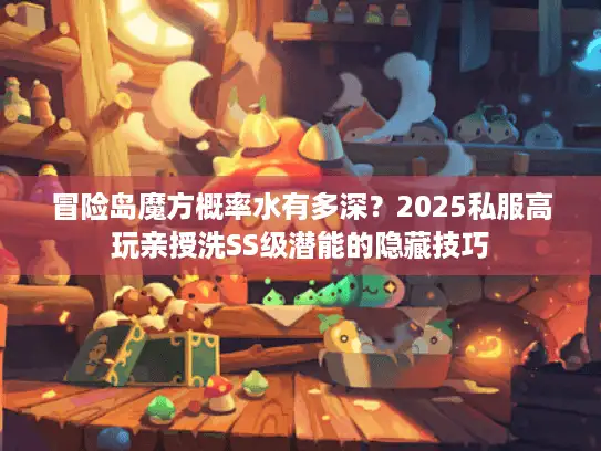 冒险岛魔方概率水有多深？2025私服高玩亲授洗SS级潜能的隐藏技巧