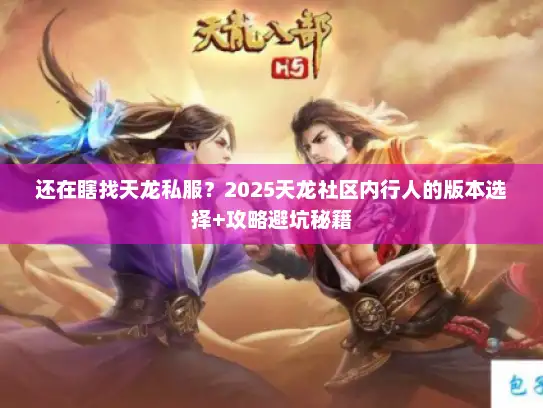还在瞎找天龙私服？2025天龙社区内行人的版本选择+攻略避坑秘籍