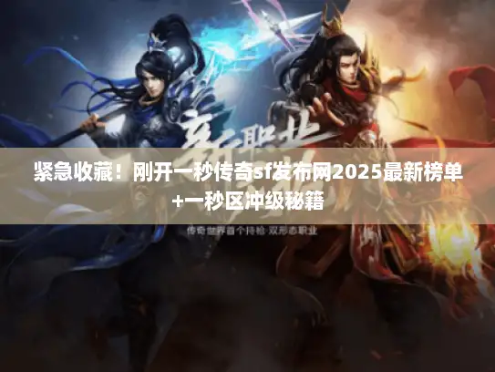紧急收藏！刚开一秒传奇sf发布网2025最新榜单+一秒区冲级秘籍