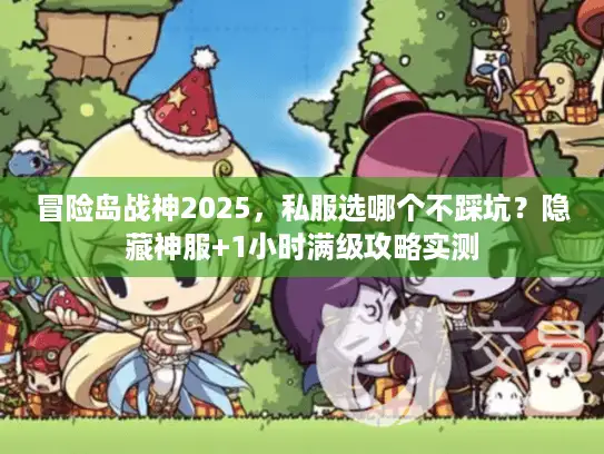 冒险岛战神2025，私服选哪个不踩坑？隐藏神服+1小时满级攻略实测