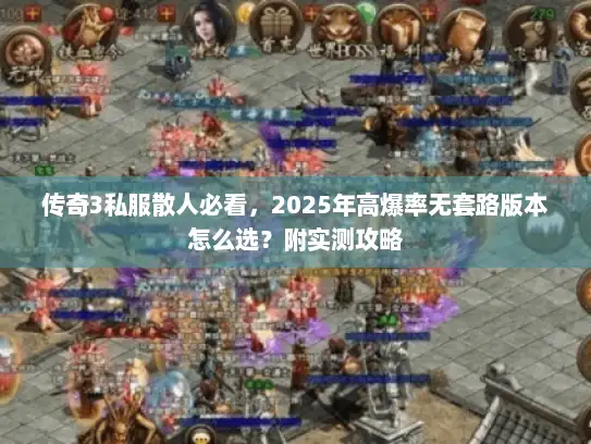 传奇3私服散人必看,2025年高爆率无套路版本怎么选?附实测攻略 传奇3私服散人必看,2025年高爆率无套路版本怎么选?附实测攻略