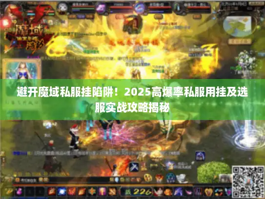 避开魔域私服挂陷阱！2025高爆率私服用挂及选服实战攻略揭秘