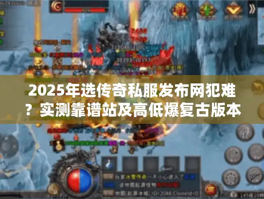 2025年选传奇私服发布网犯难？实测靠谱站及高低爆复古版本攻略来了