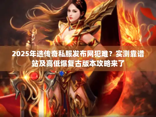 2025年选传奇私服发布网犯难？实测靠谱站及高低爆复古版本攻略来了