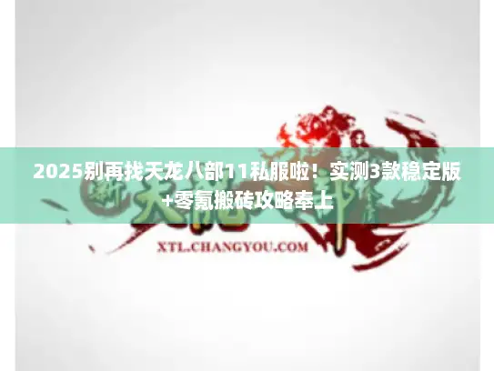 2025别再找天龙八部11私服啦！实测3款稳定版+零氪搬砖攻略奉上