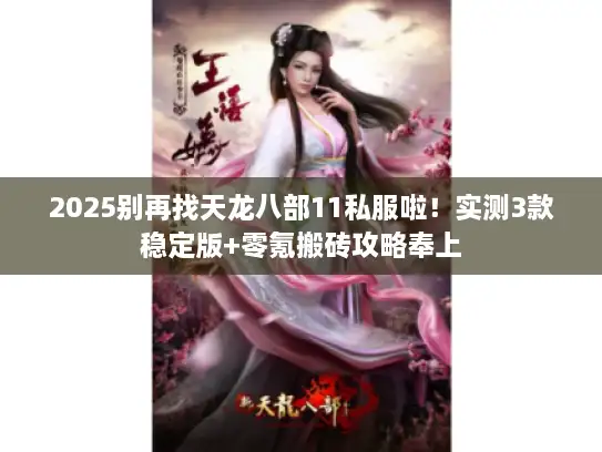 2025别再找天龙八部11私服啦！实测3款稳定版+零氪搬砖攻略奉上