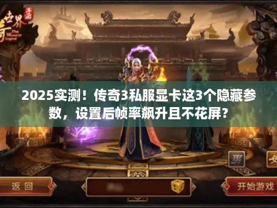 2025实测！传奇3私服显卡这3个隐藏参数，设置后帧率飙升且不花屏？