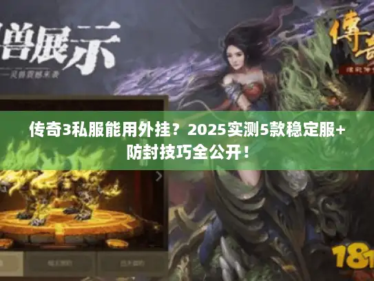 传奇3私服能用外挂？2025实测5款稳定服+防封技巧全公开！