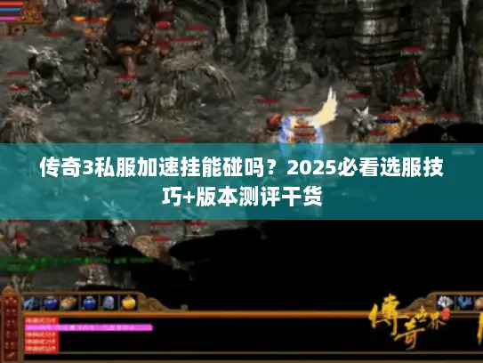 传奇3私服加速挂能碰吗？2025必看选服技巧+版本测评干货