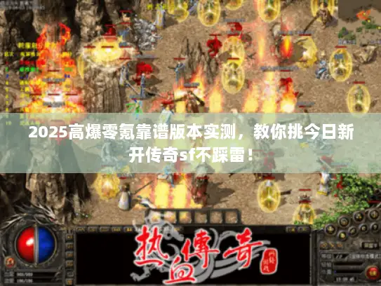 2025高爆零氪靠谱版本实测，教你挑今日新开传奇sf不踩雷！