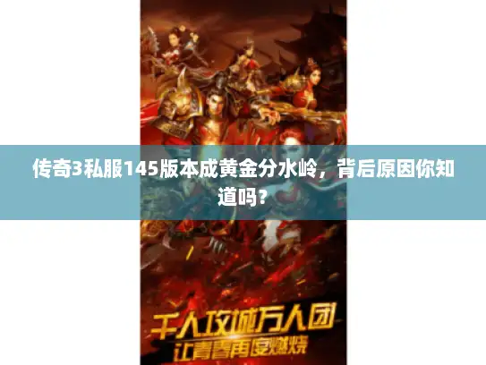 传奇3私服145版本成黄金分水岭,背后原因你知道吗? 传奇3私服145版本成黄金分水岭,背后原因你知道吗?