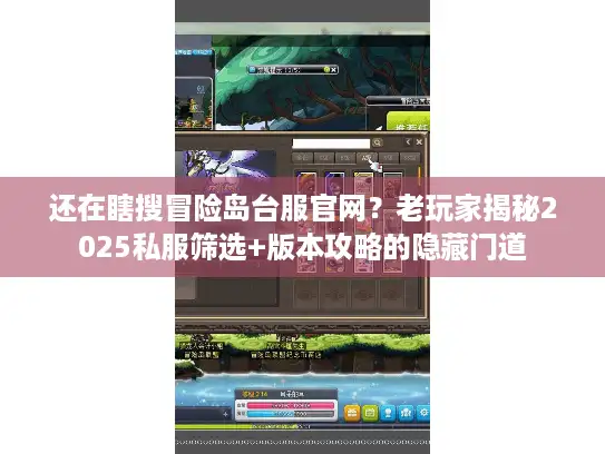 还在瞎搜冒险岛台服官网?老玩家揭秘2025私服筛选+版本攻略的隐藏门道 还在瞎搜冒险岛台服官网?老玩家揭秘2025私服筛选+版本攻略的隐藏门道