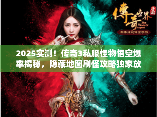 2025实测！传奇3私服怪物悟空爆率揭秘，隐藏地图刷怪攻略独家放送