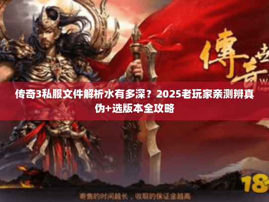传奇3私服文件解析水有多深？2025老玩家亲测辨真伪+选版本全攻略