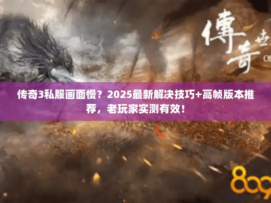传奇3私服画面慢?2025最新解决技巧+高帧版本推荐,老玩家实测有效! 传奇3私服画面慢?2025最新解决技巧+高帧版本推荐,老玩家实测有效!