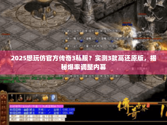 2025想玩仿官方传奇3私服？实测3款高还原版，揭秘爆率调整内幕